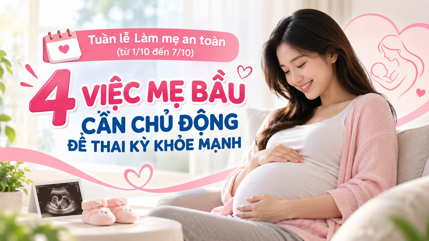 Tuần lễ Làm mẹ an toàn (từ 1/10 đến 7/10):
4 VIỆC MẸ BẦU CẦN CHỦ ĐỘNG ĐỂ THAI KỲ KHỎE MẠNH