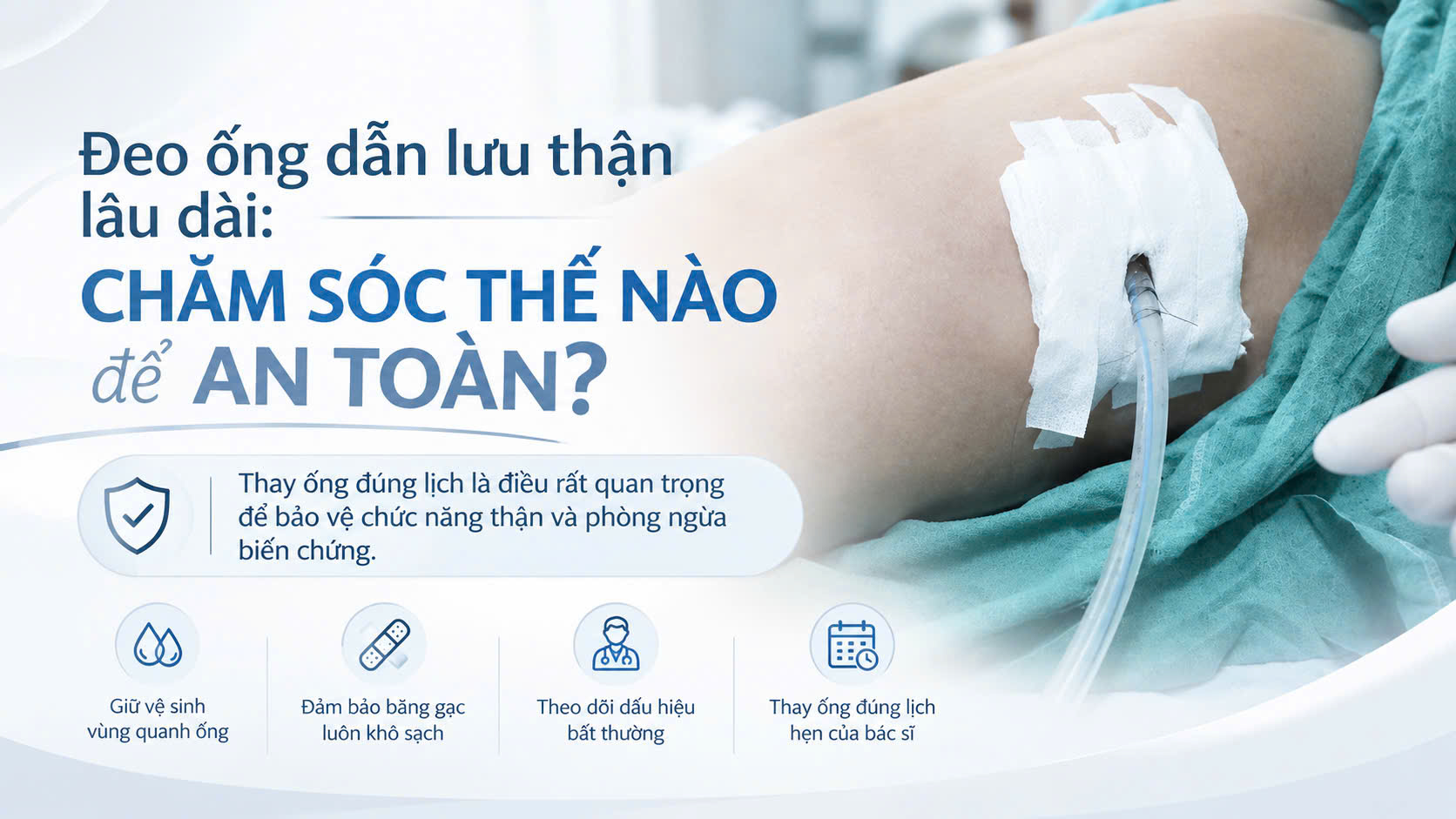 Đeo ống dẫn lưu thận lâu dài
CHĂM SÓC THẾ NÀO ĐỂ AN TOÀN?