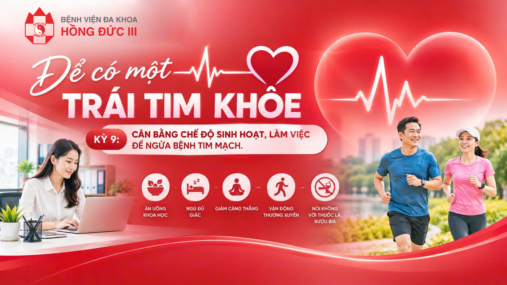 ĐỂ CÓ MỘT TRÁI TIM KHỎE
KỲ 9: CÂN BẰNG CHẾ ĐỘ SINH HOẠT, LÀM VIỆC ĐỂ  NGỪA BỆNH TIM MẠCH